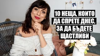 10 НЕЩА, КОИТО ДА СПРЕТЕ ДА ПРАВИТЕ,  ЗА ДА БЪДЕТЕ  ЩАСТЛИВИ #selflove