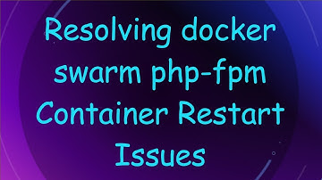 Resolving docker swarm php-fpm Container Restart Issues