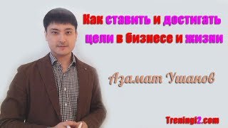Азамат Ушанов - Как ставить и достигать цели в бизнесе и жизни [Тренинги 2]