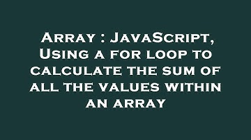 Array : JavaScript, Using a for loop to calculate the sum of all the values within an array
