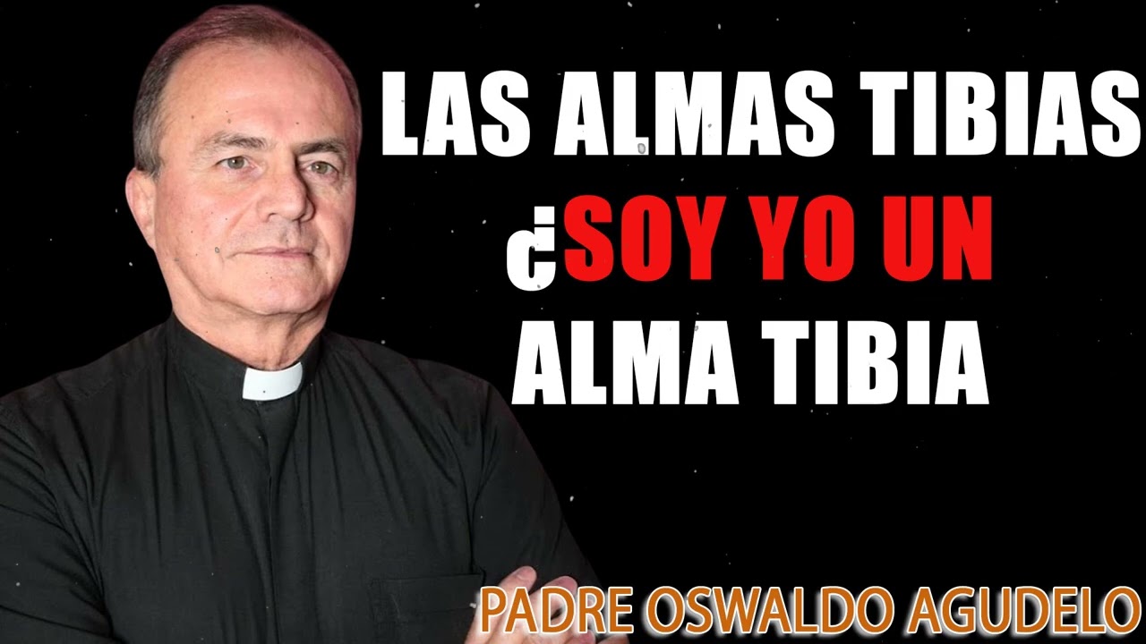 LAS ALMAS TIBIAS ¿SOY YO UN ALMA TIBIA¿ l Padre Oswaldo Agudelo