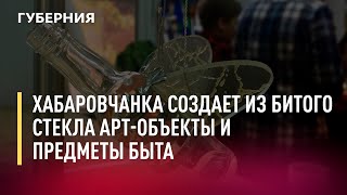 Хабаровчанка создаёт из битого стекла арт-объекты и предметы быта. Новости.17/12/21