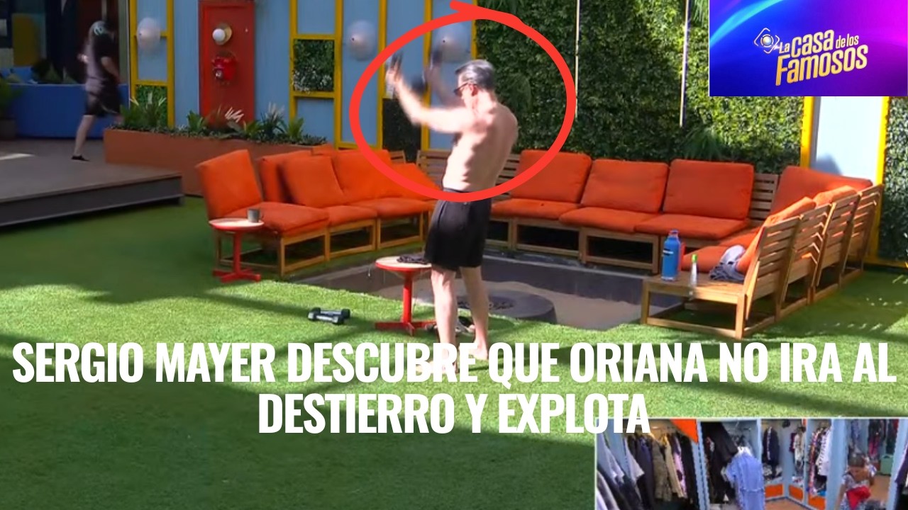 SERGIO MAYER DESCUBRE QUE ORIANA NO IRA AL DESTIERRO Y EXPLOTA EN LA CASA DE LOS FAMOSOS 6
