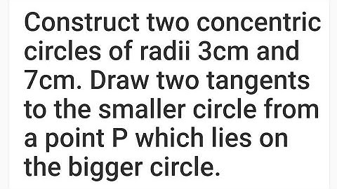 Construct two concentric circles of radii 3cm and 7cm. Draw two tangents to the smaller circle