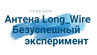 14 04 2024 Антенна Long_Wire, эфирные помехи.  Безуспешный эксперимент.