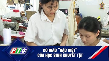 Cô giáo “đặc biệt” của học sinh khuyết tật | PTQ