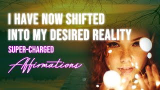 I Have Now Shifted Into My Desired Reality - Super-Charged Affirmations