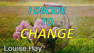 I DECIDE TO CHANGE MY LIFE Louise Hay
