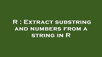 R : Extract substring and numbers from a string in R