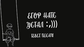 ЕГОР НАТС - УСТАЛ :,))) (Текст Песни)