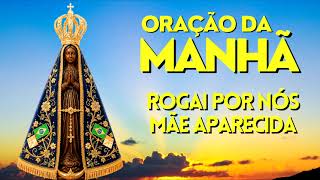 ORAÇÃO DA MANHÃ = ROGAI POR NÓS MÃE APARECIDA