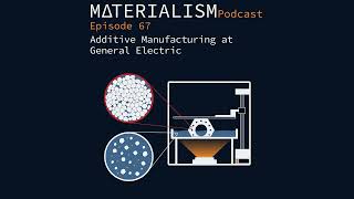Materialism Podcast Ep 67: Additive Manufacturing at General Electric