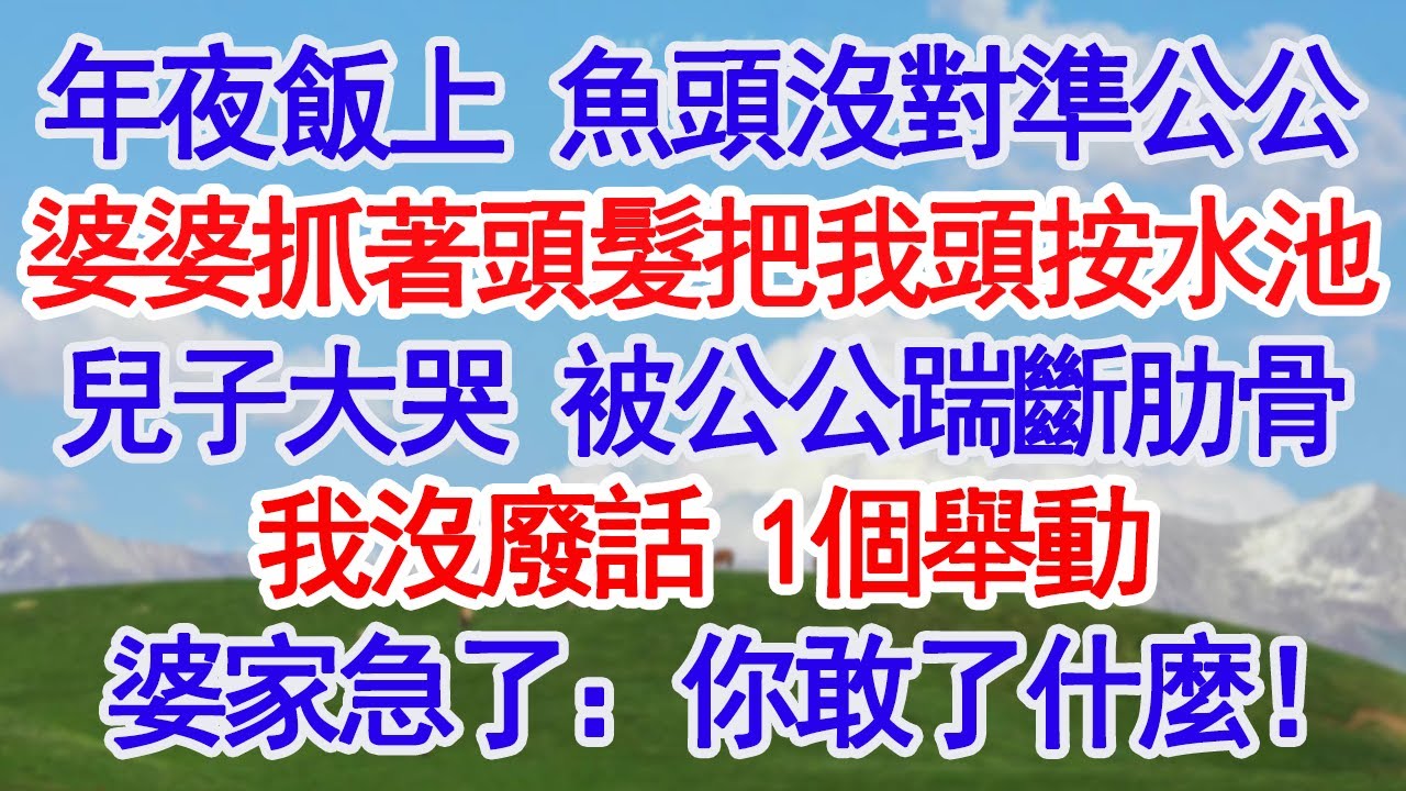 年夜飯上，魚頭沒對準公公，婆婆抓著頭髮把我頭按水池，兒子大哭，被公公踹斷肋骨。我沒廢話 1個舉動，婆家急了：你敢了什麼！#深夜淺讀 #故事分享 #人生感悟 #情感