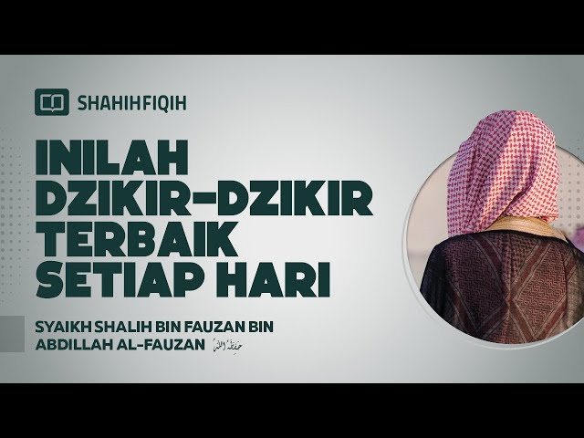 Inilah Dzikir-dzikir Terbaik Setiap Hari - Syaikh Shalih Al-Fauzan class=