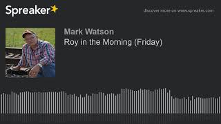 Roy in the Morning (Friday) (part 7 of 16, made with Spreaker)