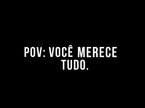 POV: VOCÊ MERECE TUDO. (olhem o comentário fixado.)