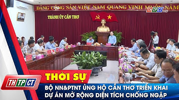 Bộ NN&PTNT ủng hộ Cần Thơ triển khai dự án mở rộng diện tích chống ngập | Cần Thơ TV