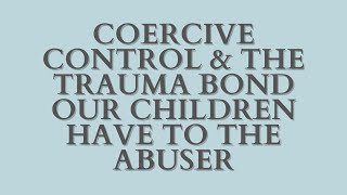 Coercive Control and the Trauma Bond Our Children Have to the Abuser (Just Like You Did!)