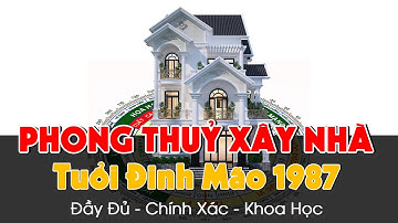 Phân Tích Phong Thuỷ Xây Nhà Tuổi Đinh Mão 1987 HỨNG TRỌN Tài Lộc May Mắn Nhất Vào Nhà Mình