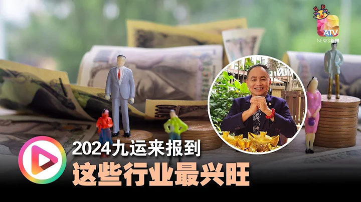 【行运一条龙】2024九运来报到  这些行业最兴旺 - 天天要闻