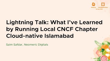 Lightning Talk: What I’ve Learned by Running Local CNCF Chapter Cloud-native Islamabad - Saim Safdar