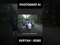 Курган - Лове VS Photoshop AI