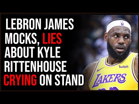 LeBron James MOCKS Kyle Rittenhouse And Lies About Him Crying On The Stand