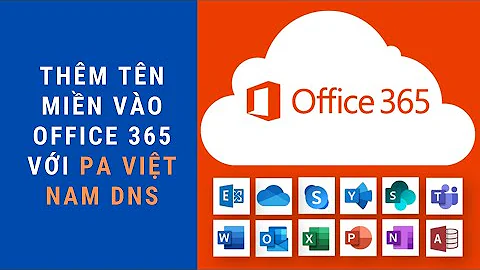 Quản trị Office 365: Thêm tên miền vào Office 365 bằng cách trỏ DNS của PA Việt Nam