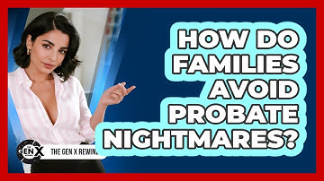 How Do Families Avoid Probate Nightmares? - The Gen X Rewind