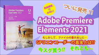 さっそくゲット！ Premiere Elements 2021 えっ!? GPUエンコーダーが強化? 念願のファイル書き出しが…ってコト!?　動画編集ソフト　プレミアエレメンツ2021