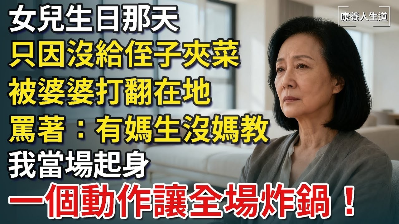 女兒生日那天，只因沒給侄子夾菜，被婆婆打翻在地，罵著：有媽生沒媽教，我當場起身，一個動作讓全場炸鍋！​【康養人生道】 #康養人生道 #上了年紀該明白的事 #養老 #聰明老人 #長壽秘密 #延壽