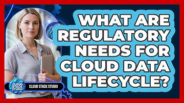 What Are Regulatory Needs For Cloud Data Lifecycle?
