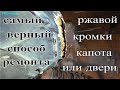 Единственно ПРАВИЛЬНЫЙ МЕТОД РЕМОНТА ржавой кромки капота или двери