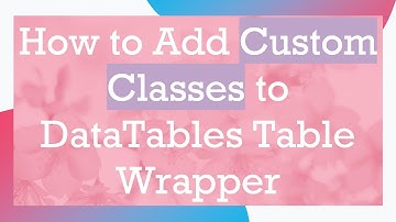 How to Add Custom Classes to DataTables Table Wrapper