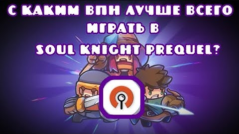Soul Knight Prequel 1.0.13. Какой самый лучший ВПН чтобы поиграть в скп?