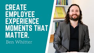 How to create employee experience moments that matter | Ben Whitter