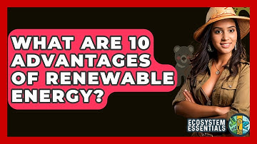 What Are 10 Advantages Of Renewable Energy? - Ecosystem Essentials