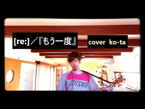 [re:]／『もう一度』　【弾き語りcover  ko-ta】