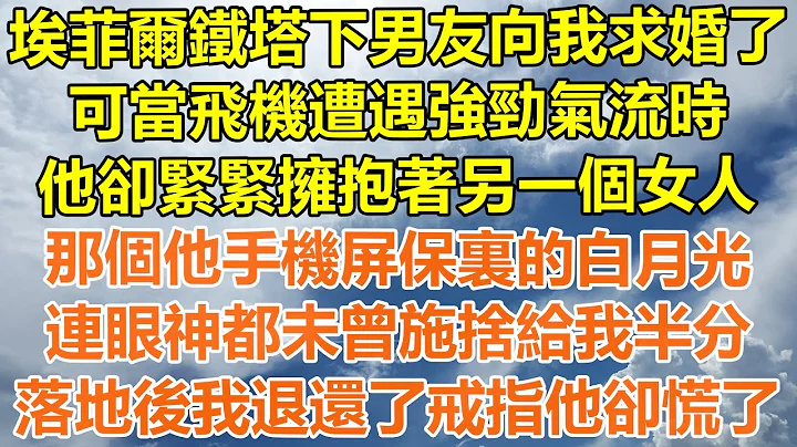 （完結爽文）埃菲爾鐵塔下男友向我求婚了，可當飛機遭遇強勁氣流時，他卻緊緊擁抱著另一個女人，那個他手機屏保裏的白月光，連眼神都未曾施捨給我半分，落地後我退還了戒指他卻慌了！#情感幸福#出軌#家產#白月光 - 天天要聞