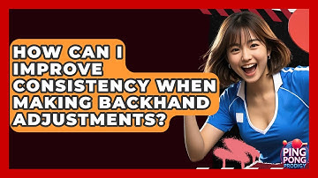 How Can I Improve Consistency When Making Backhand Adjustments? - Ping Pong Prodigy