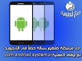 حل مشكلة رسالة الخطأ فى الاندرويد تم ايقاف العملية com android systemui