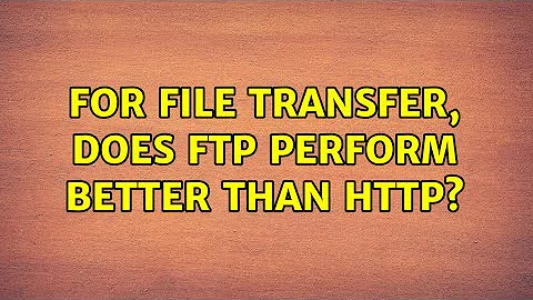 For file transfer, does ftp perform better than http? (3 Solutions!!)