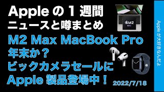 ビックカメラセールにApple製品！M2 Max MacBook Proが年末か？Appleの1週間・噂とニュースまとめ20220718