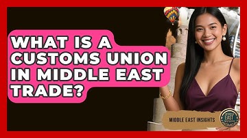 What Is A Customs Union In Middle East Trade? - Middle East Insights