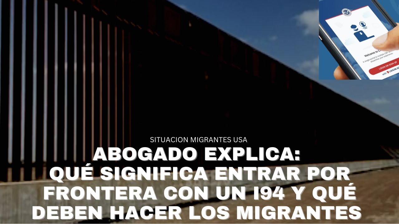 ABOGADO EXPLICA: QUÉ SIGNIFICA ENTRAR POR FRONTERA CON UN I94 Y QUÉ DEBEN HACER LOS MIGRANTES EN USA