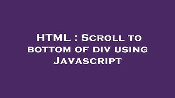 HTML : Scroll to bottom of div using Javascript