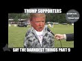 Trump supporters say the darndest things, part 9