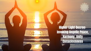 Higher Light Decree: Invoking Angelic Peace, Harmony, Unity Consciousness