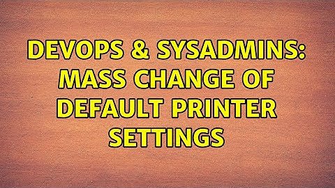 DevOps & SysAdmins: Mass change of default printer settings (6 Solutions!!)