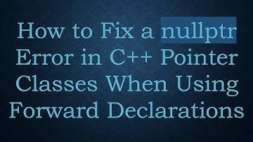 How to Fix a nullptr Error in C++ Pointer Classes When Using Forward Declarations